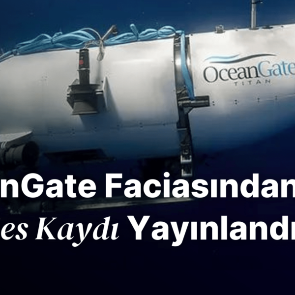 Trajik OceanGate Titanik Denizaltı Faciasına Ait Yeni Ses Kaydı Yayınlandı!
