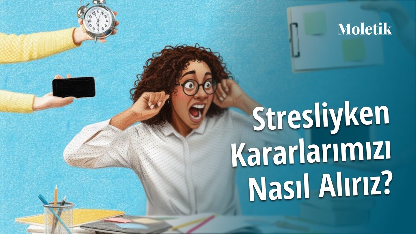 Stresliyken Kararlarımızı Nasıl Alırız? Stresin Karar Önyargılarını Artırması: Stres Kaynaklı Düşünme